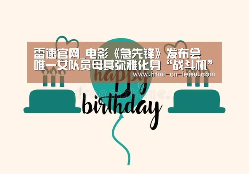 雷速官网_电影《急先锋》发布会 唯一女队员母其弥雅化身“战斗机”(图1) 雷速