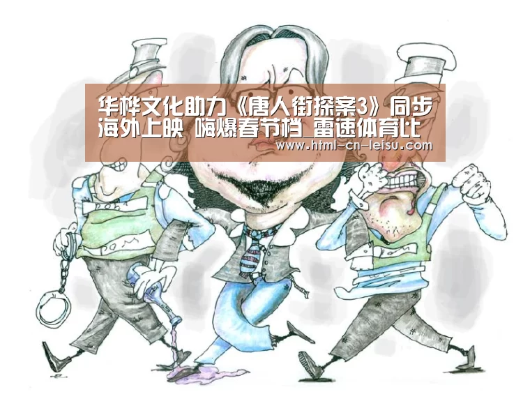 华桦文化助力《唐人街探案3》同步海外上映 嗨爆春节档_雷速体育比分直播(图2) 雷速体育网页端