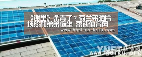 《谢里》杀青了?荷兰弟晒片场照和弟弟瘫坐_雷速体育网页版(图4) 雷速体育网页端
